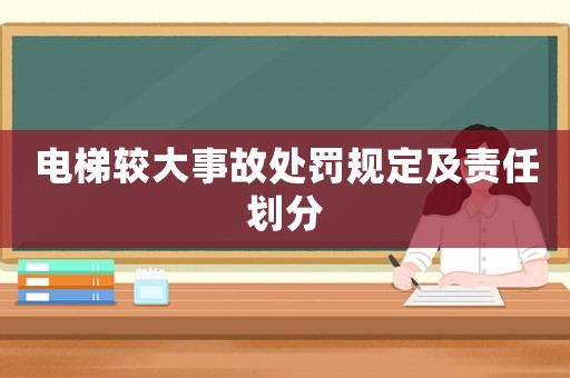 電梯較大事故處罰規(guī)定及責(zé)任劃分