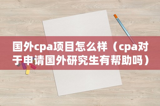 國外cpa項目怎么樣（cpa對于申請國外研究生有幫助嗎）