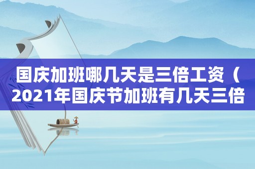 國慶加班哪幾天是三倍工資（2021年國慶節加班有幾天三倍工資）