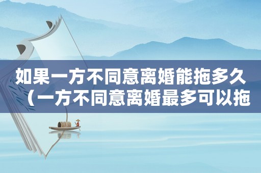 如果一方不同意離婚能拖多久（一方不同意離婚最多可以拖多久）