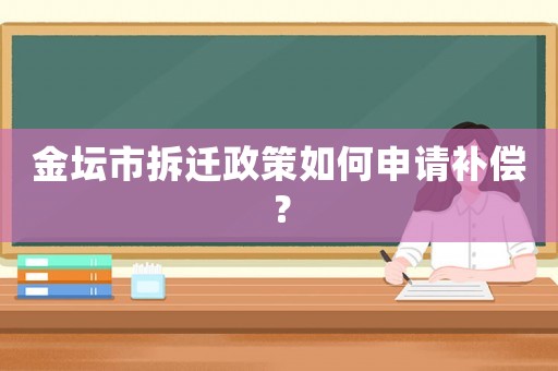 金壇市拆遷政策如何申請補償？