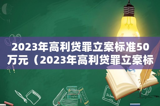 2023年高利貸罪立案標準50萬元（2023年高利貸罪立案標準50萬）