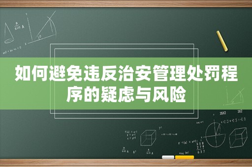 如何避免違反治安管理處罰程序的疑慮與風(fēng)險(xiǎn)