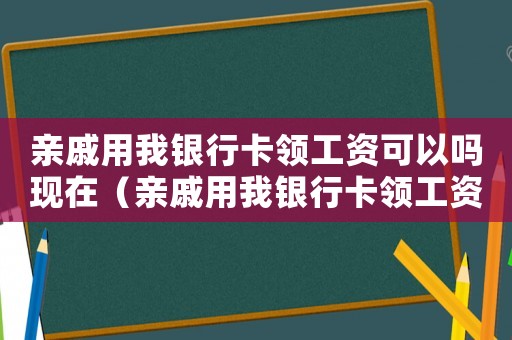 親戚用我銀行卡領工資可以嗎現在（親戚用我銀行卡領工資可以嗎）