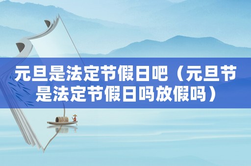 元旦是法定節假日吧（元旦節是法定節假日嗎放假嗎）