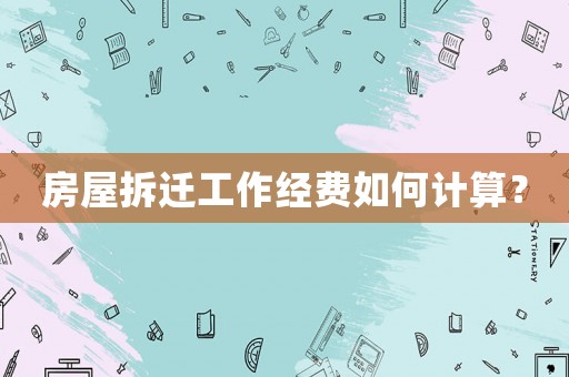 房屋拆遷工作經費如何計算？