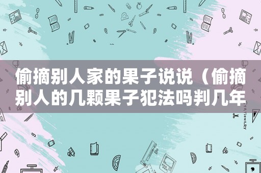 偷摘別人家的果子說說（偷摘別人的幾顆果子犯法嗎判幾年）