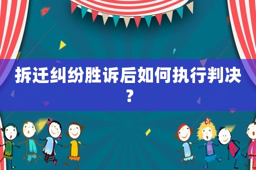拆遷糾紛勝訴后如何執行判決？