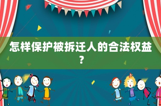 怎樣保護(hù)被拆遷人的合法權(quán)益？