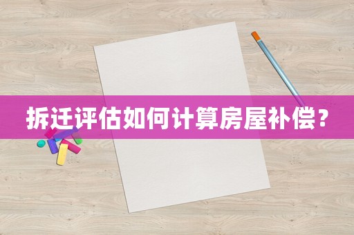 拆遷評(píng)估如何計(jì)算房屋補(bǔ)償？