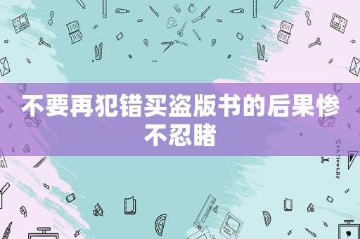 不要再犯錯買盜版書的后果慘不忍睹