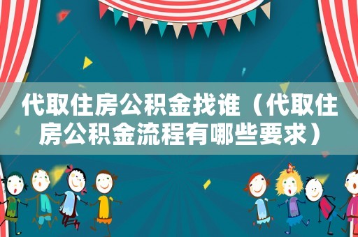 代取住房公積金找誰（代取住房公積金流程有哪些要求）
