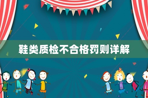 鞋類質檢不合格罰則詳解