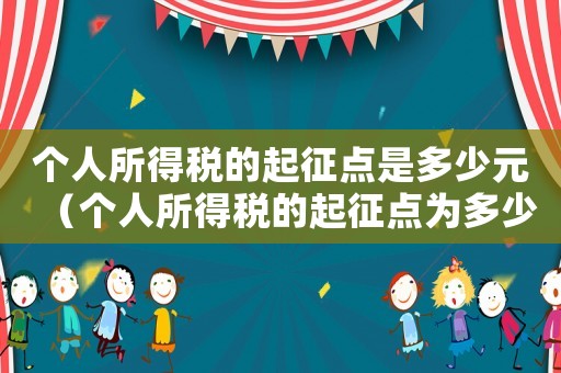 個人所得稅的起征點是多少元（個人所得稅的起征點為多少萬）