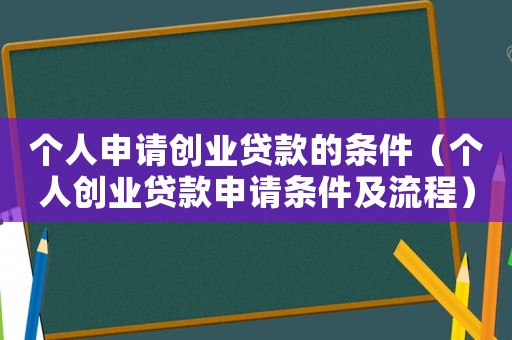 個人申請創業貸款的條件（個人創業貸款申請條件及流程）