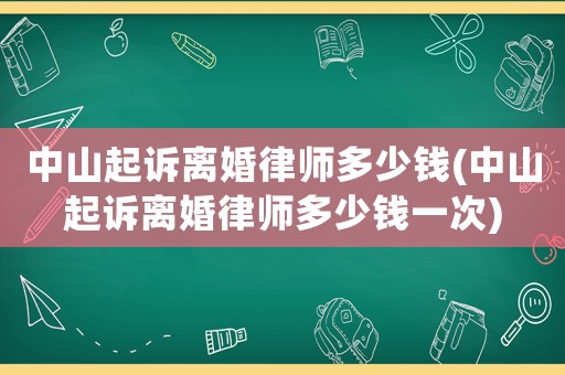 中山起訴離婚律師多少錢(qián)(中山起訴離婚律師多少錢(qián)一次)