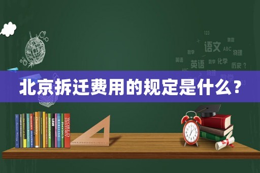 北京拆遷費用的規(guī)定是什么？