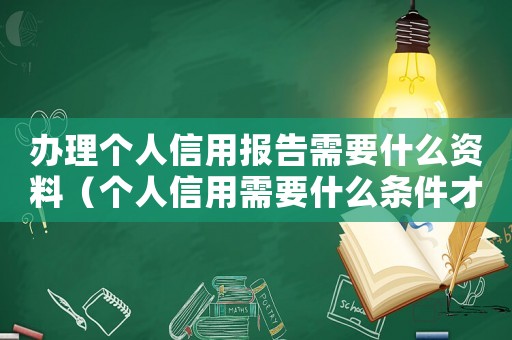辦理個人信用報告需要什么資料（個人信用需要什么條件才能辦理）