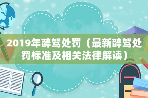 2019年醉駕處罰（最新醉駕處罰標準及相關法律解讀）
