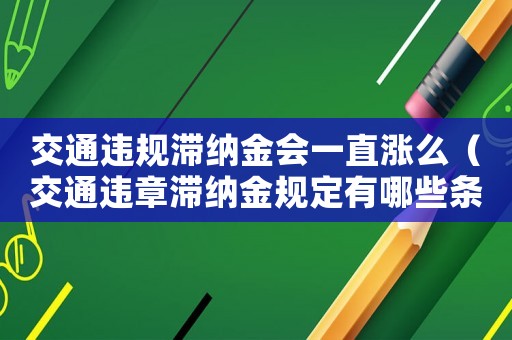 交通違規滯納金會一直漲么（交通違章滯納金規定有哪些條款）