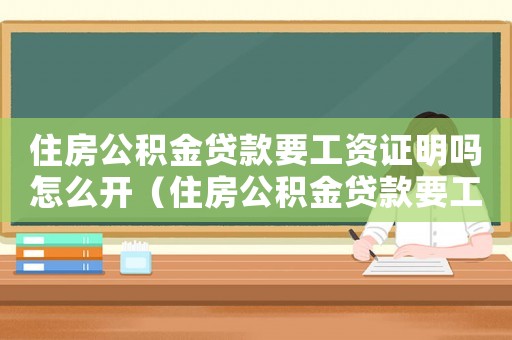 住房公積金貸款要工資證明嗎怎么開（住房公積金貸款要工資證明嗎）