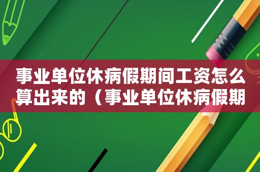 事業(yè)單位休病假期間工資怎么算出來的（事業(yè)單位休病假期間工資怎么算）