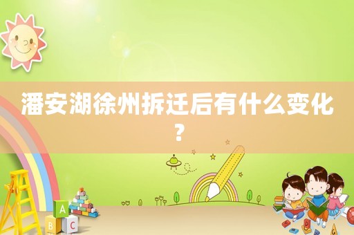 潘安湖徐州拆遷后有什么變化？