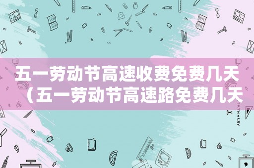 五一勞動節高速收費免費幾天（五一勞動節高速路免費幾天?）