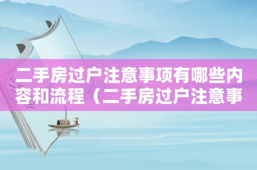 二手房過戶注意事項有哪些內容和流程（二手房過戶注意事項有哪些內容）