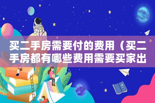 買二手房需要付的費用（買二手房都有哪些費用需要買家出）