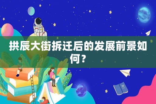 拱辰大街拆遷后的發展前景如何？