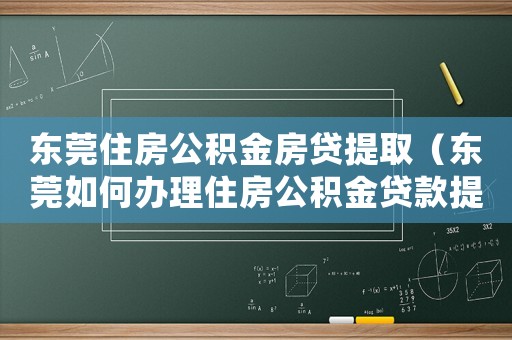 東莞住房公積金房貸提?。|莞如何辦理住房公積金貸款提前還款）