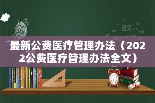 最新公費醫(yī)療管理辦法（2022公費醫(yī)療管理辦法全文）