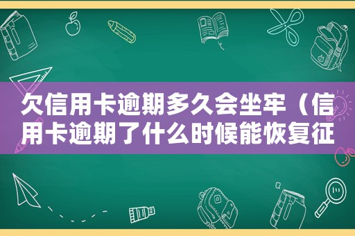 欠信用卡逾期多久會坐牢（信用卡逾期了什么時候能恢復征信）