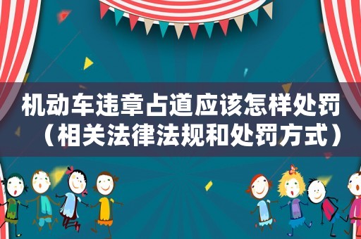 機(jī)動車違章占道應(yīng)該怎樣處罰（相關(guān)法律法規(guī)和處罰方式）