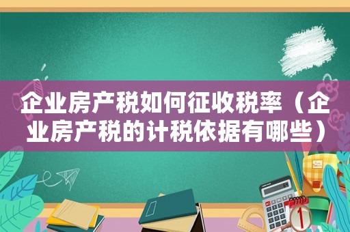 企業房產稅如何征收稅率（企業房產稅的計稅依據有哪些）