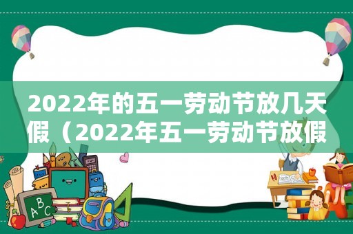 2022年的五一勞動節(jié)放幾天假（2022年五一勞動節(jié)放假幾天時間啊）