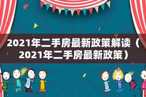 2021年二手房最新政策解讀（2021年二手房最新政策）