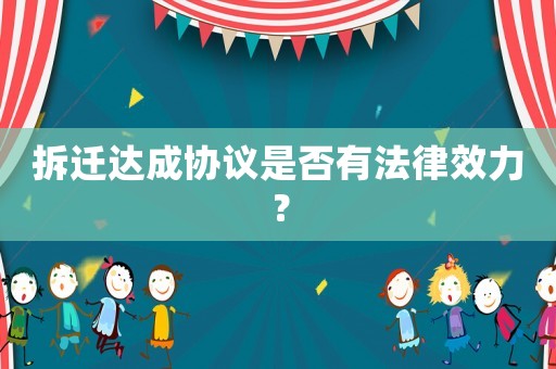 拆遷達成協議是否有法律效力？