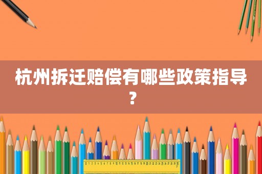 杭州拆遷賠償有哪些政策指導？