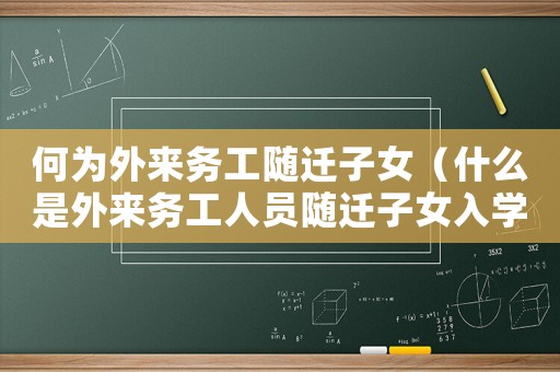 何為外來務工隨遷子女（什么是外來務工人員隨遷子女入學）