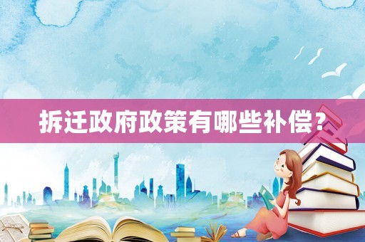拆遷政府政策有哪些補(bǔ)償？