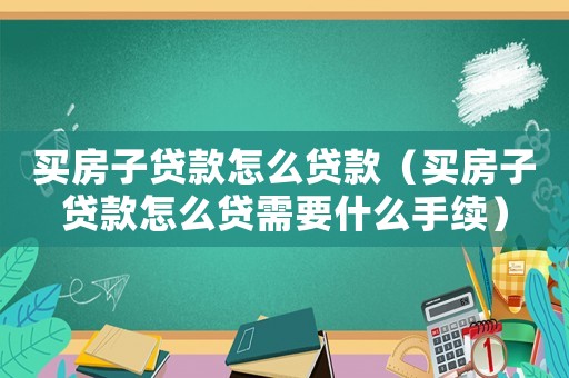 買房子貸款怎么貸款（買房子貸款怎么貸需要什么手續）