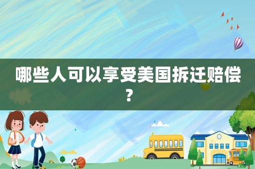 哪些人可以享受美國拆遷賠償？