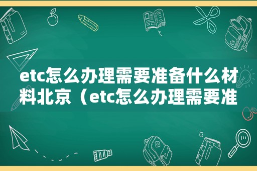 etc怎么辦理需要準備什么材料北京（etc怎么辦理需要準備什么材料）