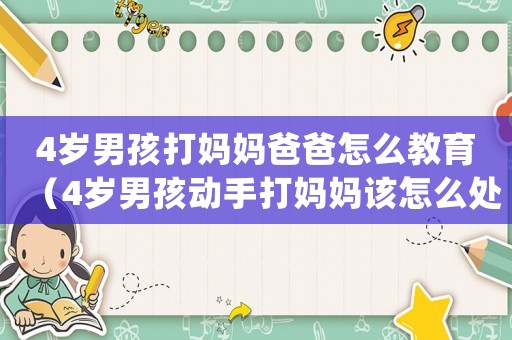 4歲男孩打媽媽爸爸怎么教育（4歲男孩動手打媽媽該怎么處理）