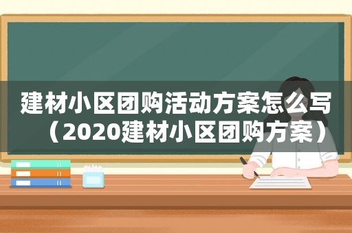 建材小區(qū)團(tuán)購(gòu)活動(dòng)方案怎么寫(xiě)（2020建材小區(qū)團(tuán)購(gòu)方案）