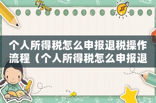 個(gè)人所得稅怎么申報(bào)退稅操作流程（個(gè)人所得稅怎么申報(bào)退稅怎么操作）