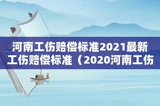 河南工傷賠償標準2021最新工傷賠償標準（2020河南工傷賠償標準一覽表）