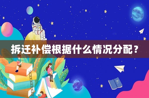 拆遷補償根據什么情況分配？